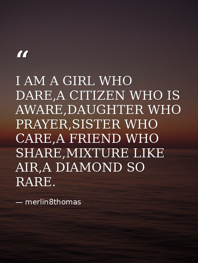I AM A GIRL WHO DARE,A CITIZEN WHO IS AWARE,DAUGHTER WHO PRAYER,SISTER WHO CARE,A FRIEND WHO SHARE,MIXTURE LIKE AIR,A DI — merlin8thomas