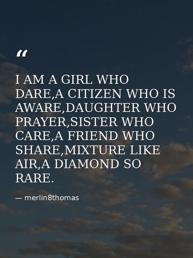 I AM A GIRL WHO DARE,A CITIZEN WHO IS AWARE,DAUGHTER WHO PRAYER,SISTER WHO CARE,A FRIEND WHO SHARE,MIXTURE LIKE AIR,A DI — merlin8thomas