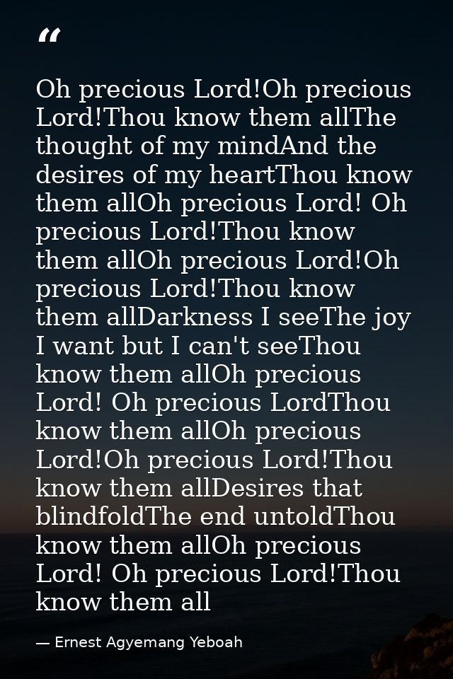Oh precious Lord!Oh precious Lord!Thou know them allThe thought of my mindAnd the desires of my heartThou know them allO — Ernest Agyemang Yeboah