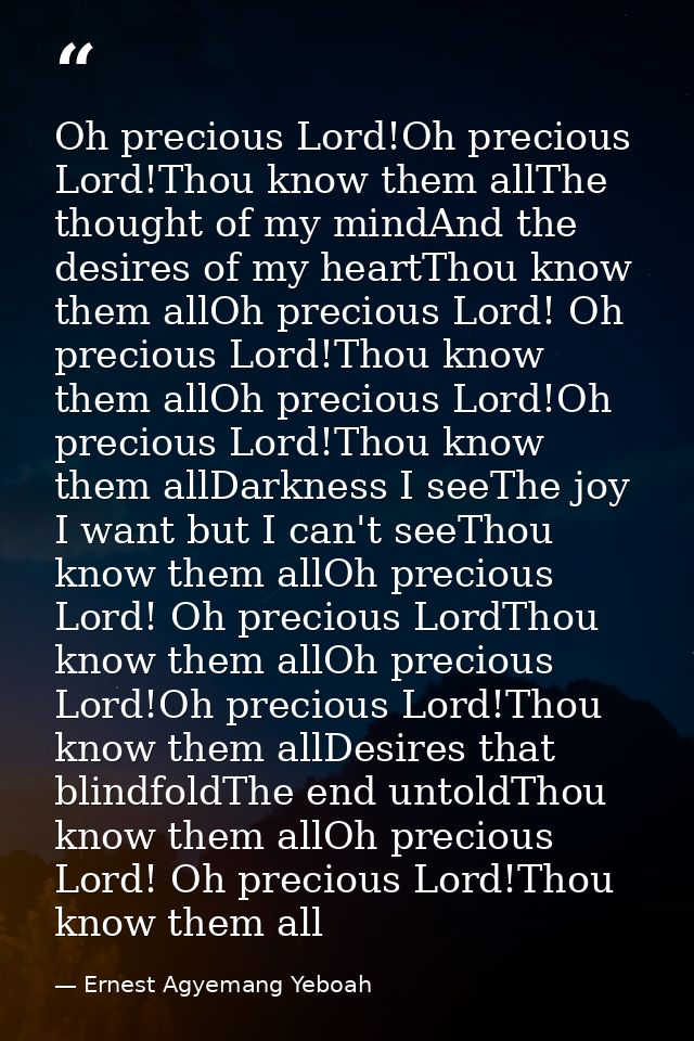 Oh precious Lord!Oh precious Lord!Thou know them allThe thought of my mindAnd the desires of my heartThou know them allO — Ernest Agyemang Yeboah