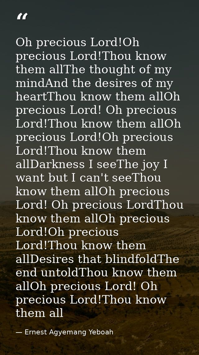 Oh precious Lord!Oh precious Lord!Thou know them allThe thought of my mindAnd the desires of my heartThou know them allO — Ernest Agyemang Yeboah