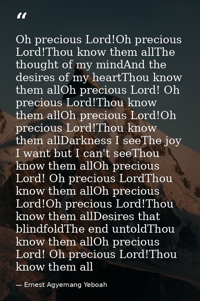 Oh precious Lord!Oh precious Lord!Thou know them allThe thought of my mindAnd the desires of my heartThou know them allO — Ernest Agyemang Yeboah