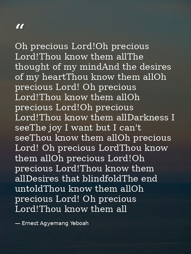 Oh precious Lord!Oh precious Lord!Thou know them allThe thought of my mindAnd the desires of my heartThou know them allO — Ernest Agyemang Yeboah