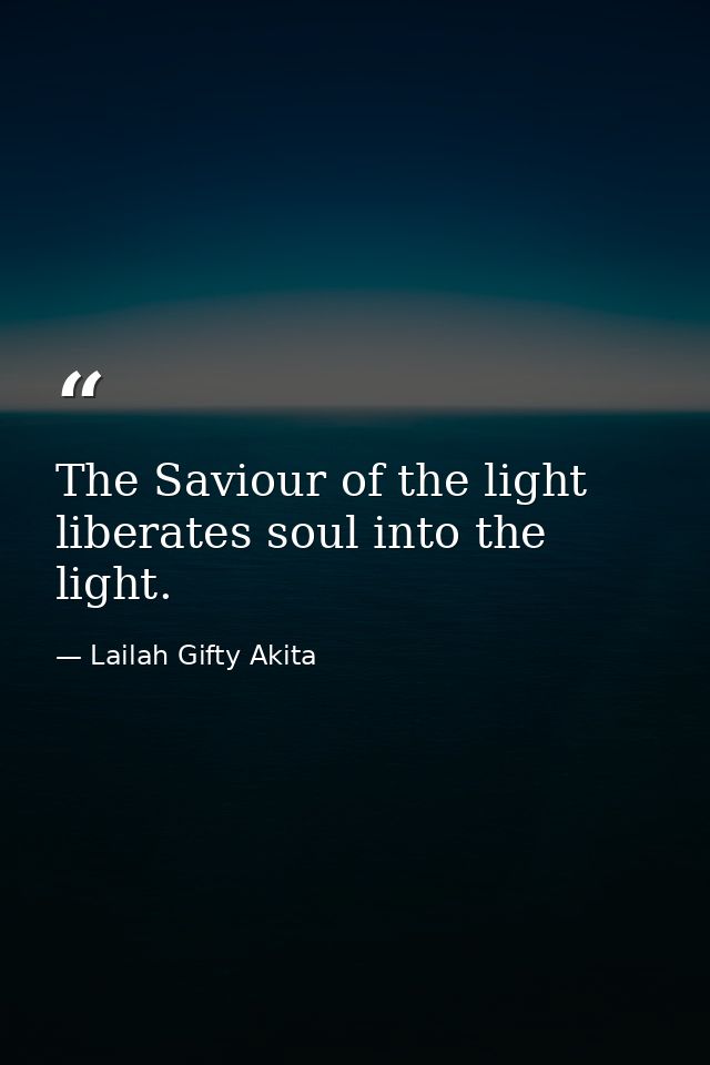 The Saviour of the light liberates soul into the light. — Lailah Gifty Akita