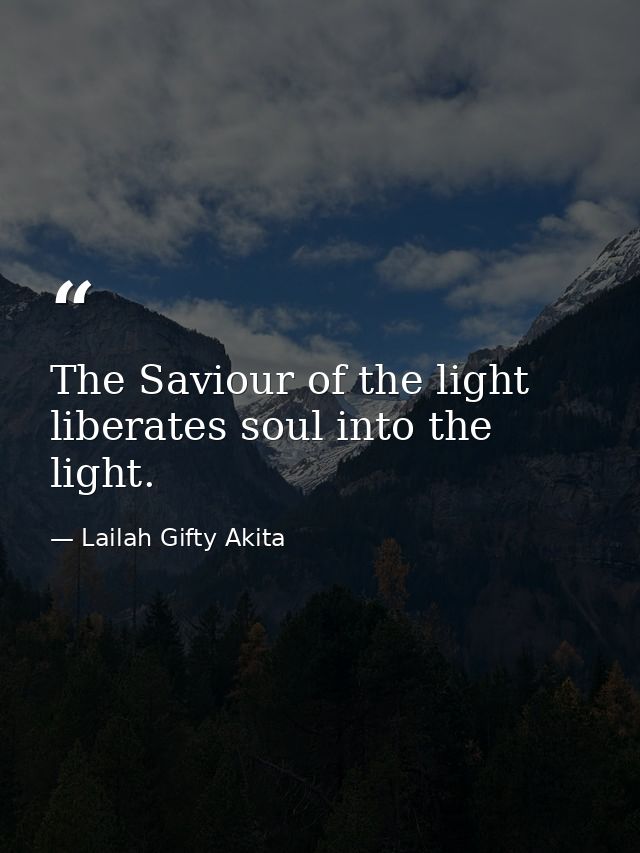 The Saviour of the light liberates soul into the light. — Lailah Gifty Akita