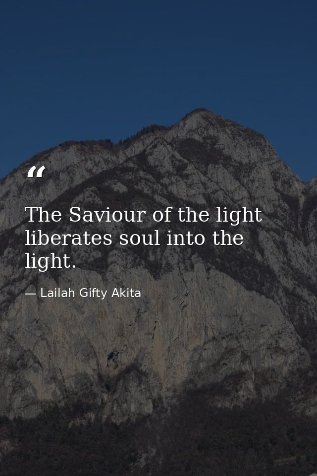 The Saviour of the light liberates soul into the light. — Lailah Gifty Akita