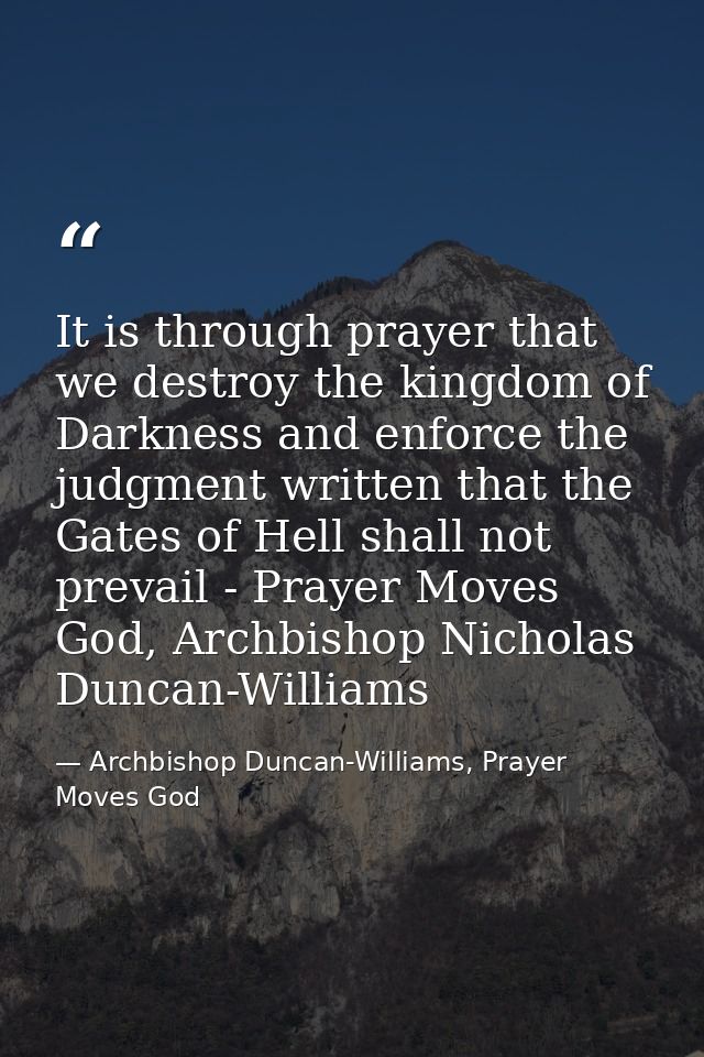 It is through prayer that we destroy the kingdom of Darkness and enforce the judgment written that the Gates of Hell sha — Archbishop Duncan-Williams, Prayer Moves God