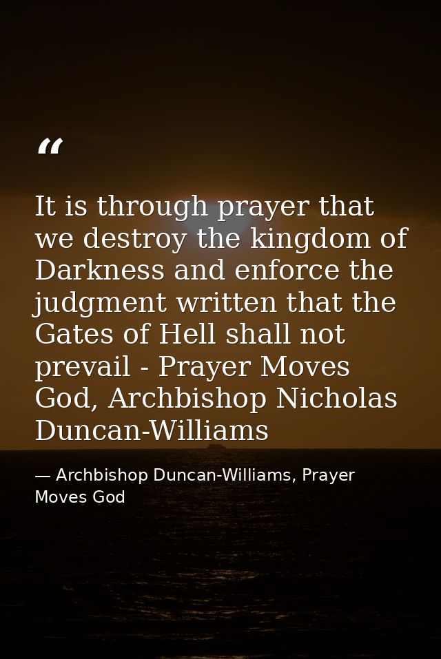 It is through prayer that we destroy the kingdom of Darkness and enforce the judgment written that the Gates of Hell sha — Archbishop Duncan-Williams, Prayer Moves God