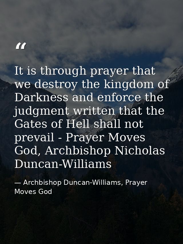 It is through prayer that we destroy the kingdom of Darkness and enforce the judgment written that the Gates of Hell sha — Archbishop Duncan-Williams, Prayer Moves God