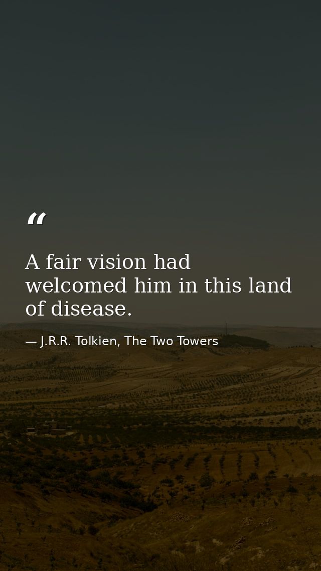A fair vision had welcomed him in this land of disease. — J.R.R. Tolkien, The Two Towers