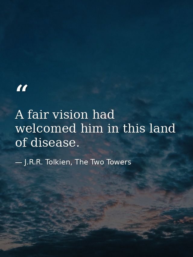 A fair vision had welcomed him in this land of disease. — J.R.R. Tolkien, The Two Towers