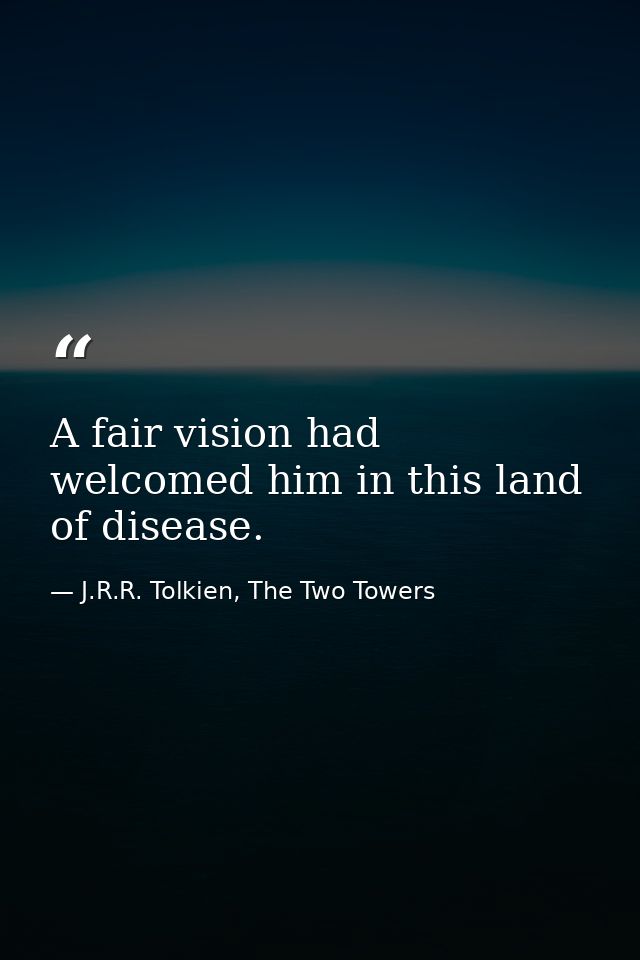 A fair vision had welcomed him in this land of disease. — J.R.R. Tolkien, The Two Towers