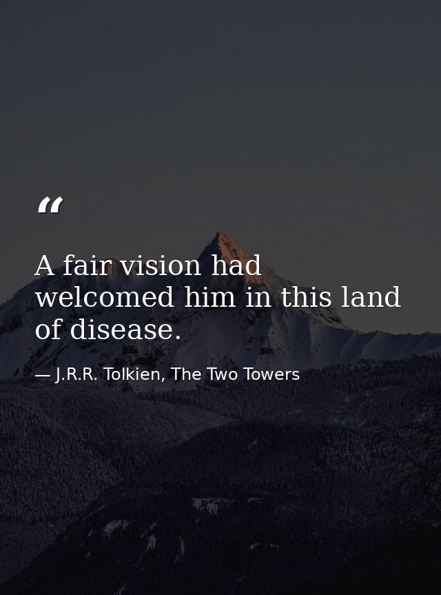 A fair vision had welcomed him in this land of disease. — J.R.R. Tolkien, The Two Towers