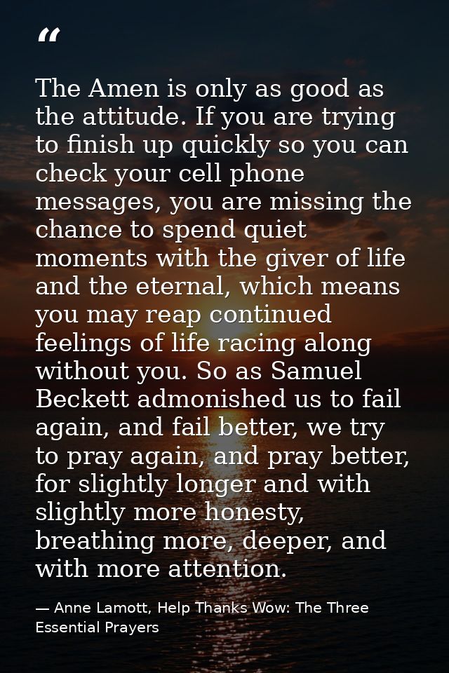 The Amen is only as good as the attitude. If you are trying to finish up quickly so you can check your cell phone messag — Anne Lamott, Help Thanks Wow: The Three Essential Prayers