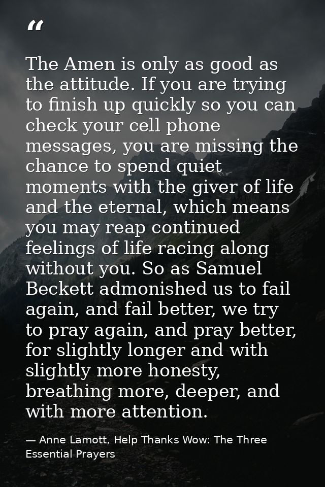 The Amen is only as good as the attitude. If you are trying to finish up quickly so you can check your cell phone messag — Anne Lamott, Help Thanks Wow: The Three Essential Prayers