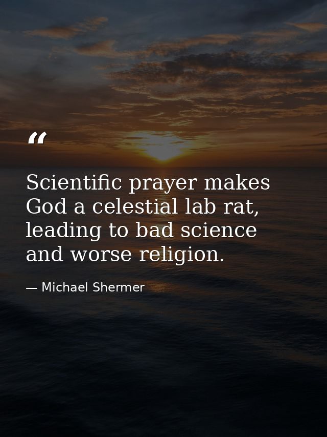 Scientific prayer makes God a celestial lab rat, leading to bad science and worse religion. — Michael Shermer