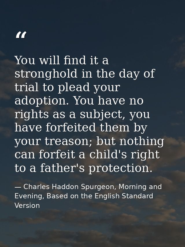 You will find it a stronghold in the day of trial to plead your adoption. You have no rights as a subject, you have forf — Charles Haddon Spurgeon, Morning and Evening, Based on the English Standard Version