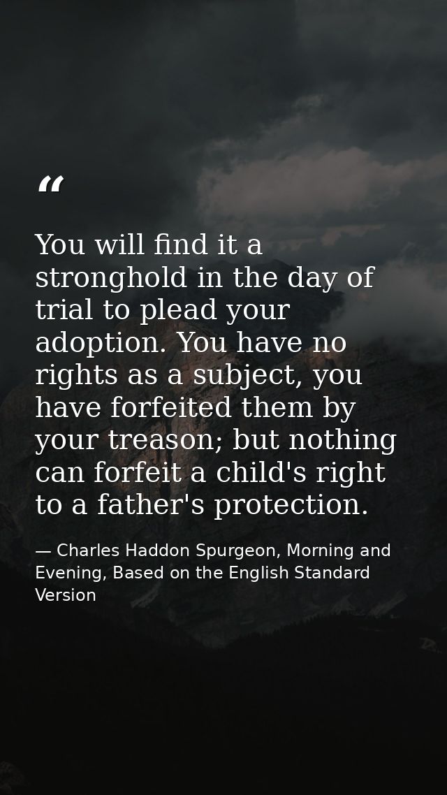 You will find it a stronghold in the day of trial to plead your adoption. You have no rights as a subject, you have forf — Charles Haddon Spurgeon, Morning and Evening, Based on the English Standard Version