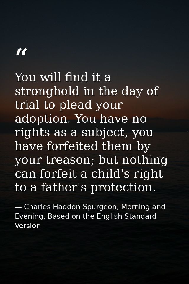 You will find it a stronghold in the day of trial to plead your adoption. You have no rights as a subject, you have forf — Charles Haddon Spurgeon, Morning and Evening, Based on the English Standard Version