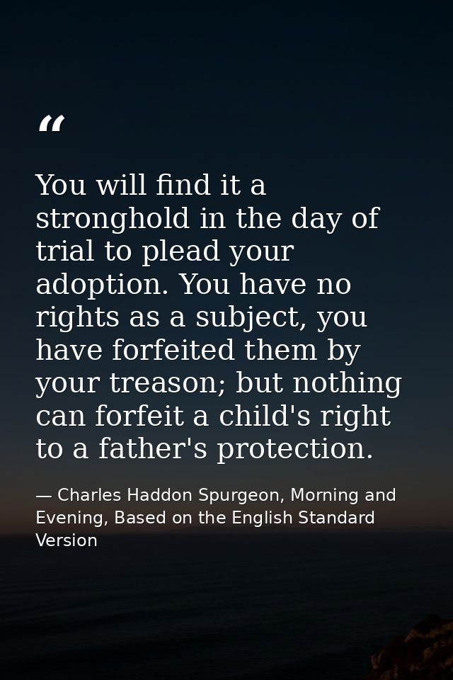 You will find it a stronghold in the day of trial to plead your adoption. You have no rights as a subject, you have forf — Charles Haddon Spurgeon, Morning and Evening, Based on the English Standard Version