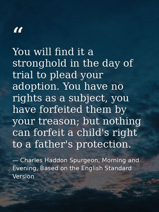 You will find it a stronghold in the day of trial to plead your adoption. You have no rights as a subject, you have forf — Charles Haddon Spurgeon, Morning and Evening, Based on the English Standard Version