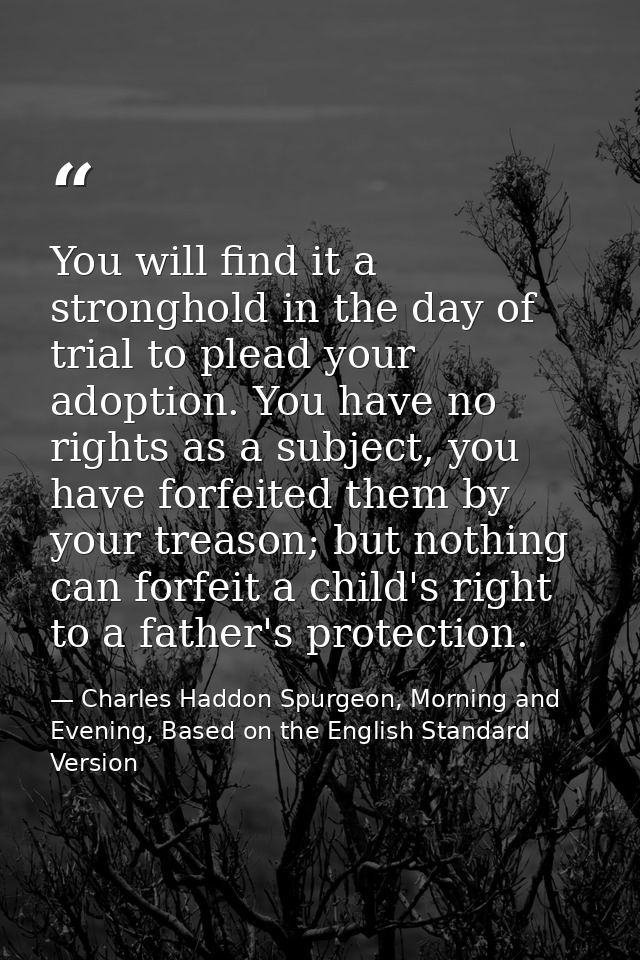 You will find it a stronghold in the day of trial to plead your adoption. You have no rights as a subject, you have forf — Charles Haddon Spurgeon, Morning and Evening, Based on the English Standard Version