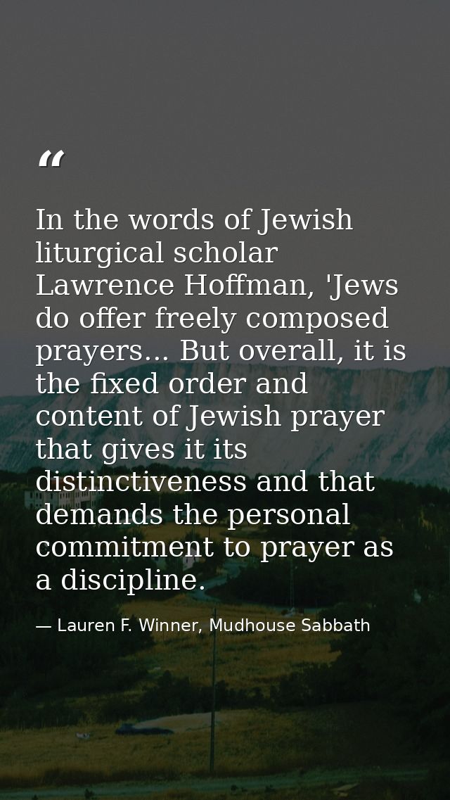 In the words of Jewish liturgical scholar Lawrence Hoffman, 'Jews do offer freely composed prayers... But overall, it is — Lauren F. Winner, Mudhouse Sabbath