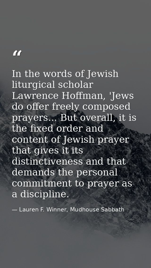 In the words of Jewish liturgical scholar Lawrence Hoffman, 'Jews do offer freely composed prayers... But overall, it is — Lauren F. Winner, Mudhouse Sabbath