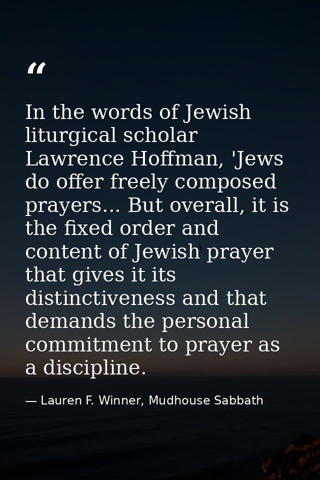 In the words of Jewish liturgical scholar Lawrence Hoffman, 'Jews do offer freely composed prayers... But overall, it is — Lauren F. Winner, Mudhouse Sabbath