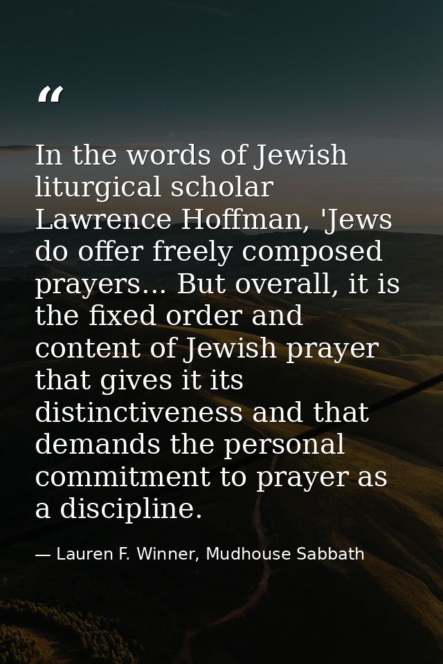 In the words of Jewish liturgical scholar Lawrence Hoffman, 'Jews do offer freely composed prayers... But overall, it is — Lauren F. Winner, Mudhouse Sabbath