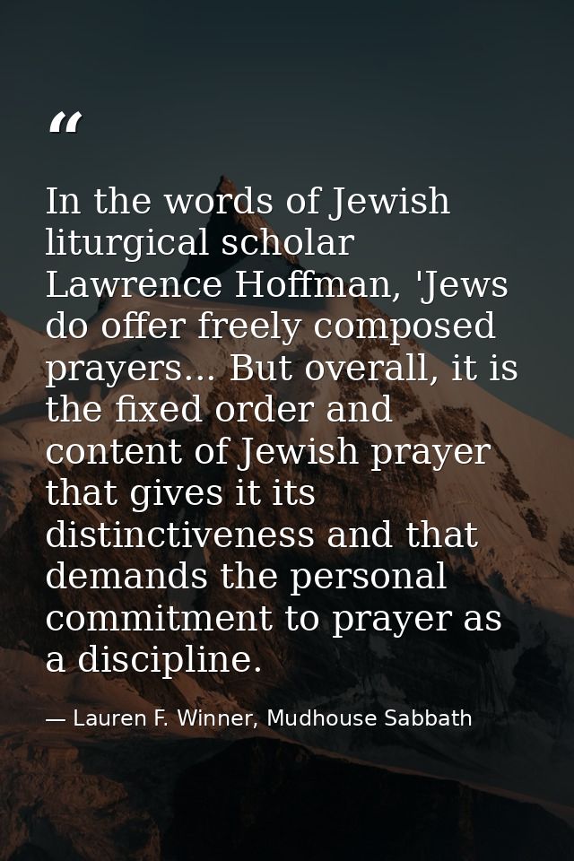 In the words of Jewish liturgical scholar Lawrence Hoffman, 'Jews do offer freely composed prayers... But overall, it is — Lauren F. Winner, Mudhouse Sabbath