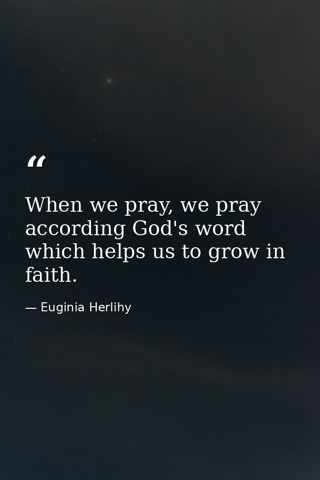When we pray, we pray according God's word which helps us to grow in faith. — Euginia Herlihy