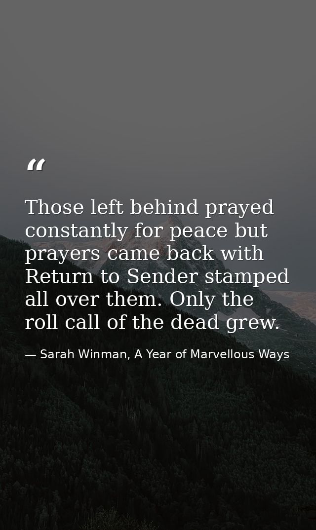 Those left behind prayed constantly for peace but prayers came back with Return to Sender stamped all over them. Only th — Sarah Winman, A Year of Marvellous Ways