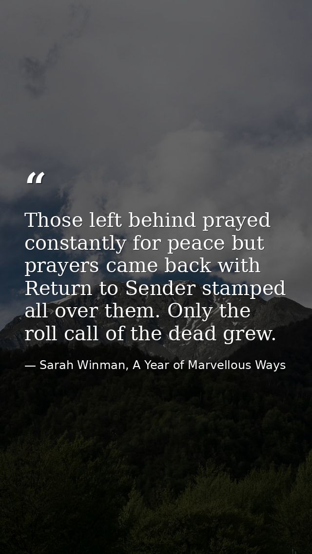 Those left behind prayed constantly for peace but prayers came back with Return to Sender stamped all over them. Only th — Sarah Winman, A Year of Marvellous Ways