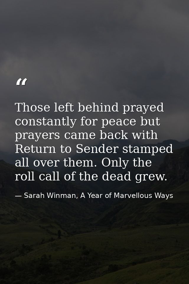 Those left behind prayed constantly for peace but prayers came back with Return to Sender stamped all over them. Only th — Sarah Winman, A Year of Marvellous Ways