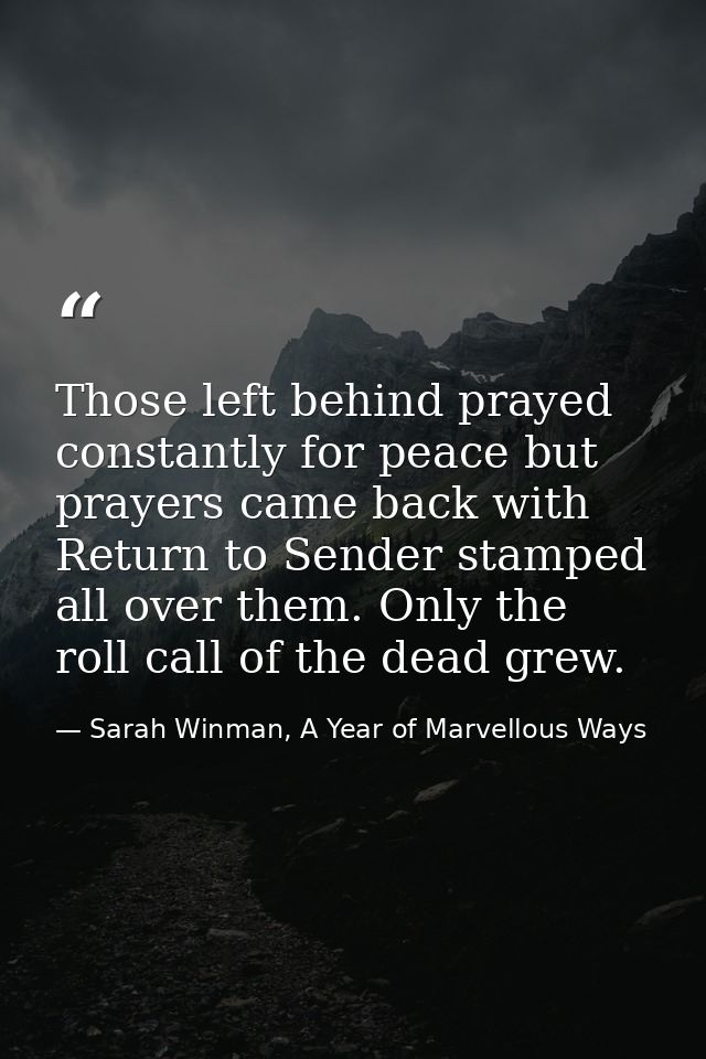Those left behind prayed constantly for peace but prayers came back with Return to Sender stamped all over them. Only th — Sarah Winman, A Year of Marvellous Ways