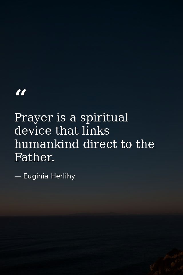 Prayer is a spiritual device that links humankind direct to the Father. — Euginia Herlihy