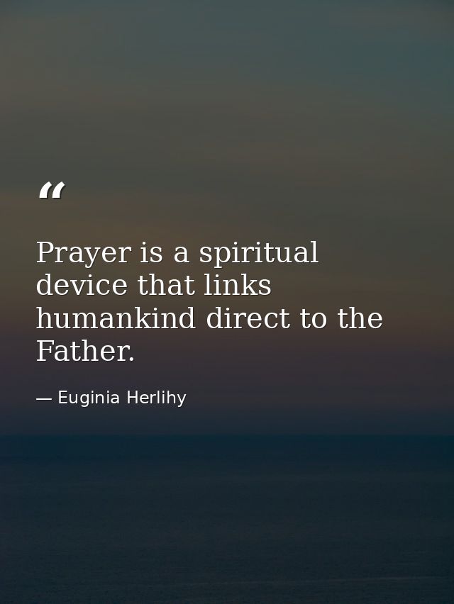 Prayer is a spiritual device that links humankind direct to the Father. — Euginia Herlihy