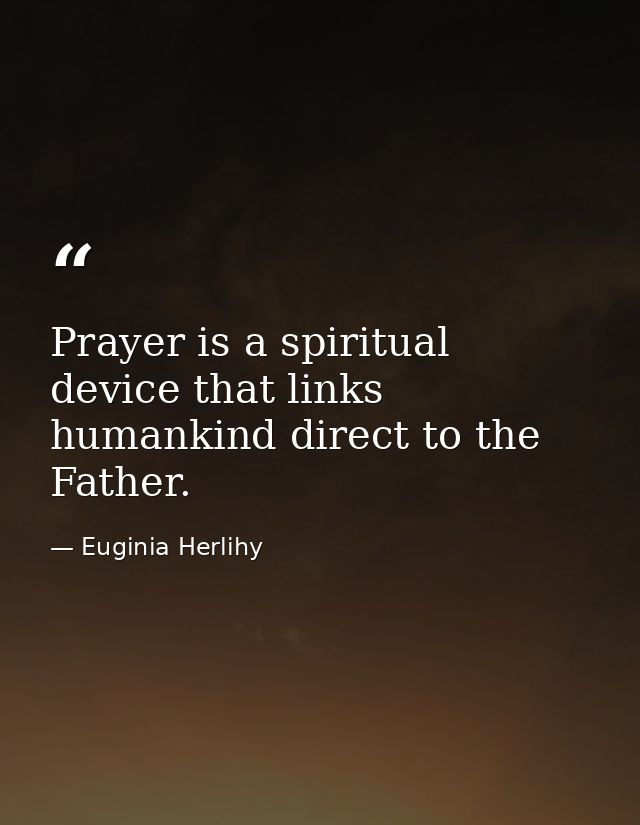 Prayer is a spiritual device that links humankind direct to the Father. — Euginia Herlihy