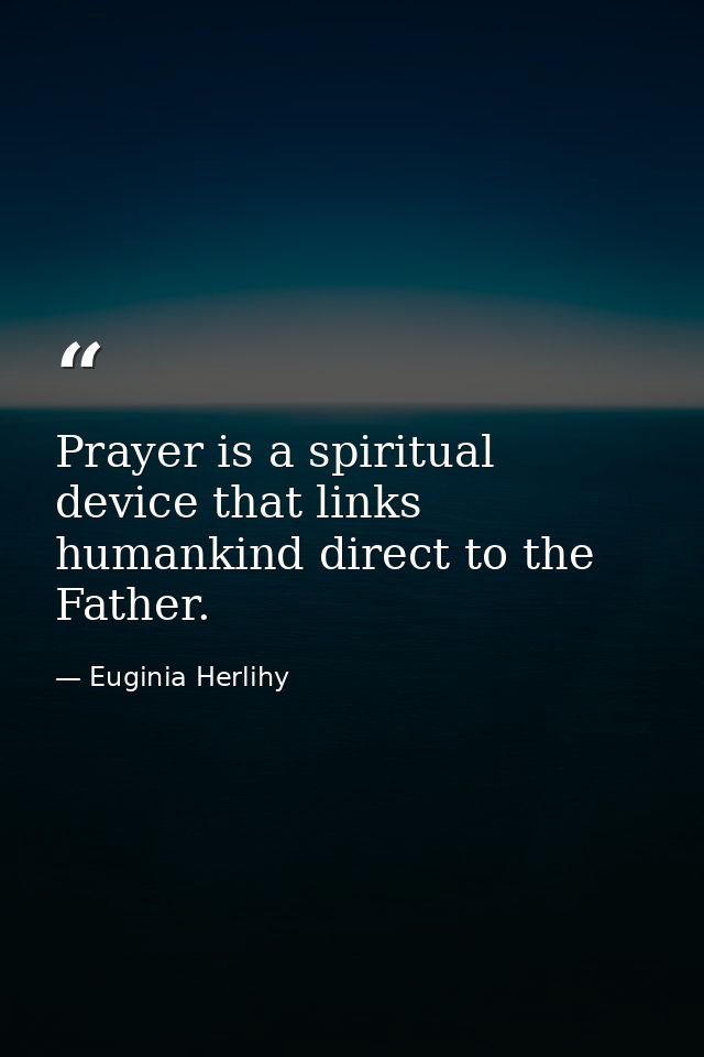 Prayer is a spiritual device that links humankind direct to the Father. — Euginia Herlihy