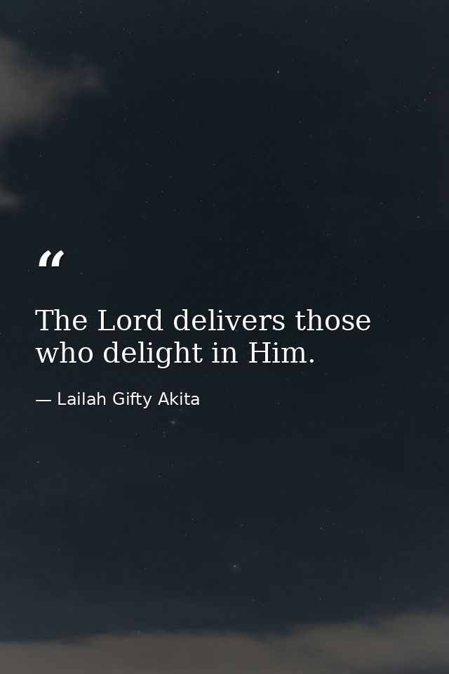 The Lord delivers those who delight in Him. — Lailah Gifty Akita