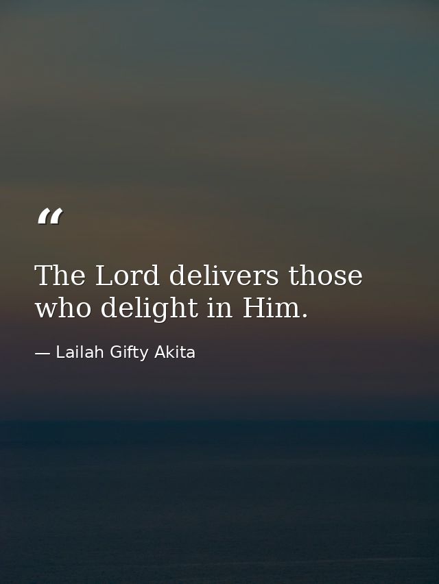 The Lord delivers those who delight in Him. — Lailah Gifty Akita