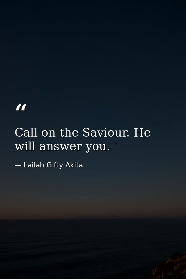 Call on the Saviour. He will answer you. — Lailah Gifty Akita