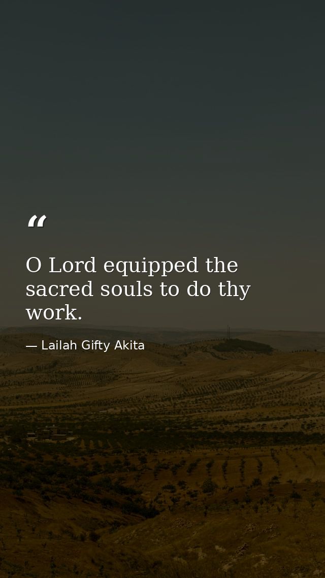 O Lord equipped the sacred souls to do thy work. — Lailah Gifty Akita