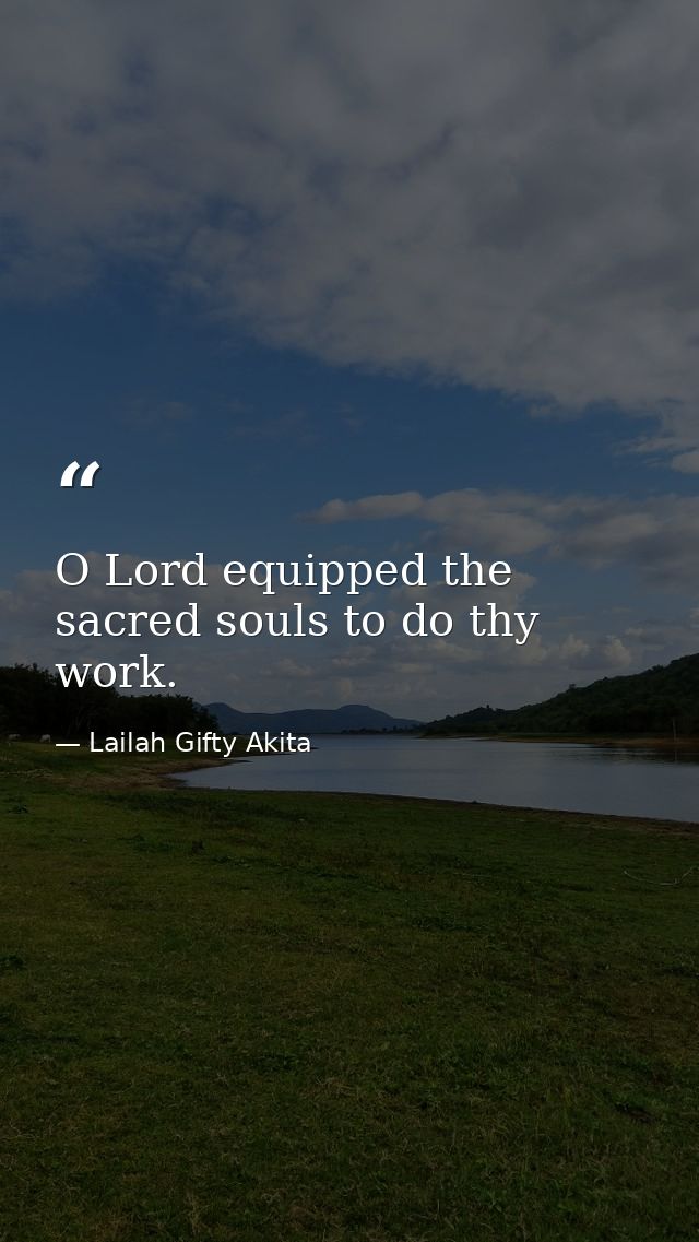 O Lord equipped the sacred souls to do thy work. — Lailah Gifty Akita