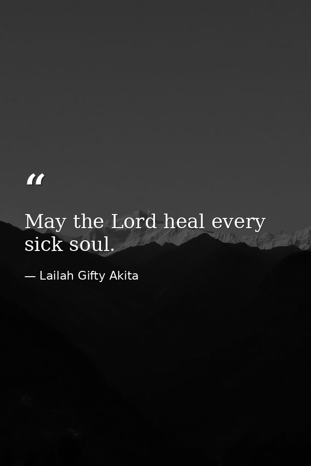 May the Lord heal every sick soul. — Lailah Gifty Akita