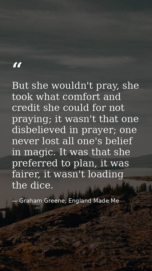 But she wouldn't pray, she took what comfort and credit she could for not praying; it wasn't that one disbelieved in pra — Graham Greene, England Made Me