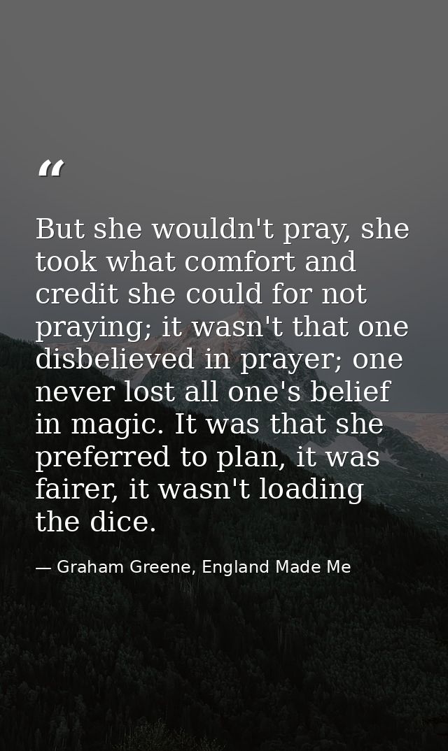But she wouldn't pray, she took what comfort and credit she could for not praying; it wasn't that one disbelieved in pra — Graham Greene, England Made Me