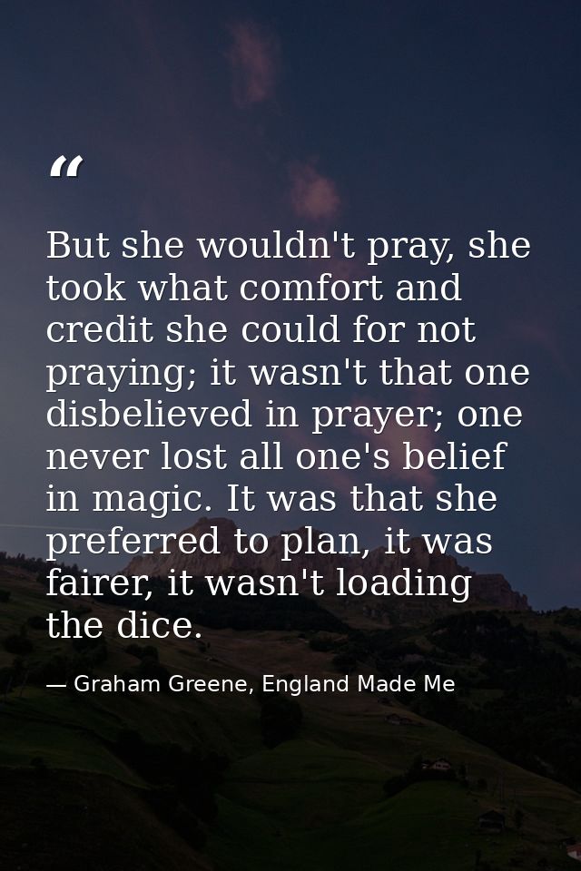 But she wouldn't pray, she took what comfort and credit she could for not praying; it wasn't that one disbelieved in pra — Graham Greene, England Made Me