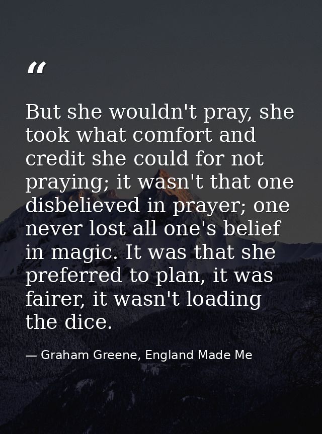 But she wouldn't pray, she took what comfort and credit she could for not praying; it wasn't that one disbelieved in pra — Graham Greene, England Made Me